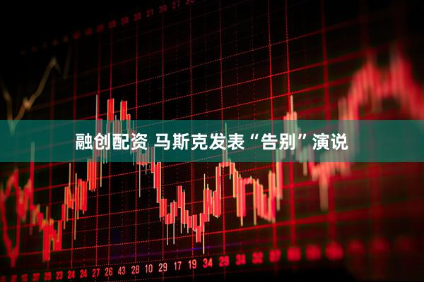 融创配资 马斯克发表“告别”演说