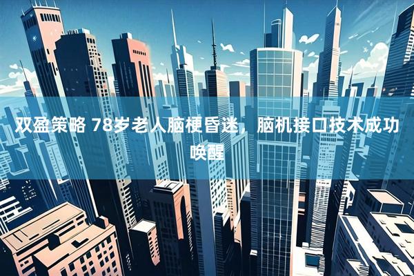 双盈策略 78岁老人脑梗昏迷，脑机接口技术成功唤醒