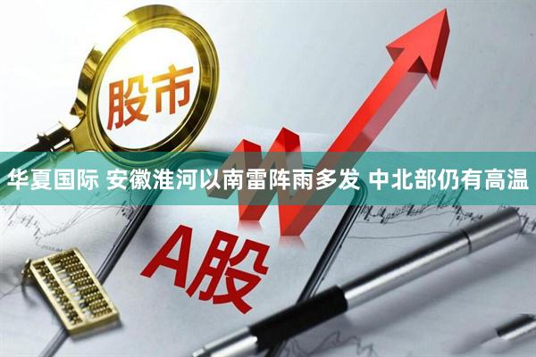 华夏国际 安徽淮河以南雷阵雨多发 中北部仍有高温