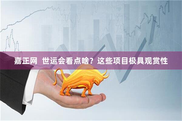 嘉正网  世运会看点啥？这些项目极具观赏性