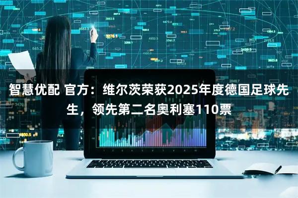 智慧优配 官方：维尔茨荣获2025年度德国足球先生，领先第二名奥利塞110票