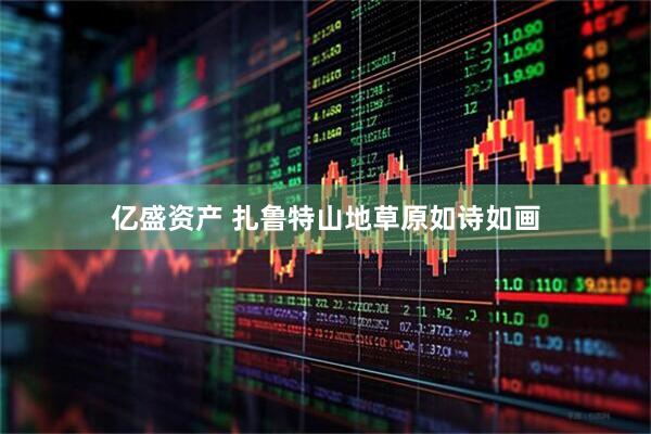亿盛资产 扎鲁特山地草原如诗如画