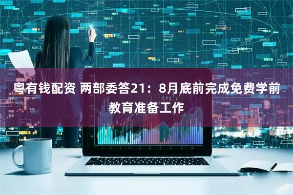 粤有钱配资 两部委答21：8月底前完成免费学前教育准备工作