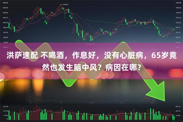 洪萨速配 不喝酒，作息好，没有心脏病，65岁竟然也发生脑中风？病因在哪？