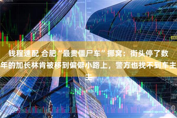 钱程速配 合肥“最贵僵尸车”挪窝：街头停了数年的加长林肯被移到偏僻小路上，警方也找不到车主