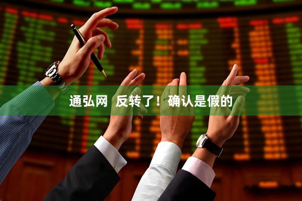 通弘网  反转了！确认是假的