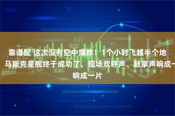 靠谱配 这次没有空中爆炸！1个小时飞越半个地球，马斯克星舰终于成功了，现场欢呼声、鼓掌声响成一片