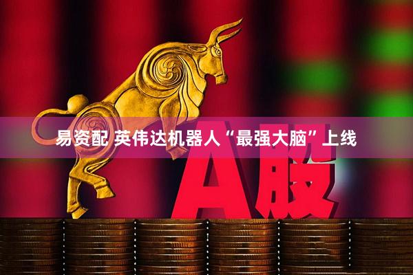 易资配 英伟达机器人“最强大脑”上线