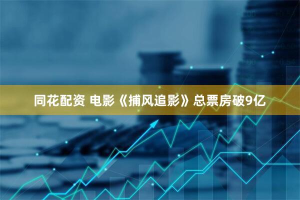 同花配资 电影《捕风追影》总票房破9亿